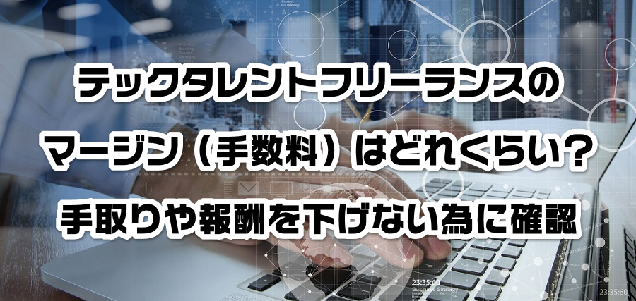 テックタレントフリーランスのマージン(手数料)はどれくらい?手取りや報酬を減らさない為に確認